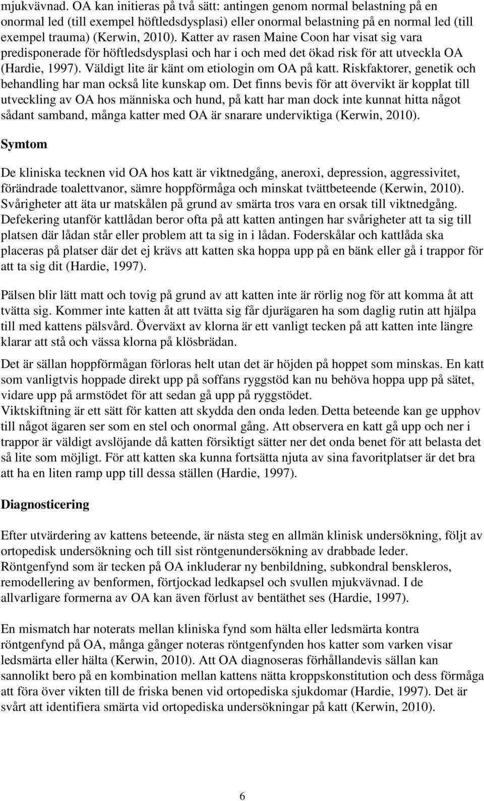 Katter av rasen Maine Coon har visat sig vara predisponerade för höftledsdysplasi och har i och med det ökad risk för att utveckla OA (Hardie, 1997). Väldigt lite är känt om etiologin om OA på katt.