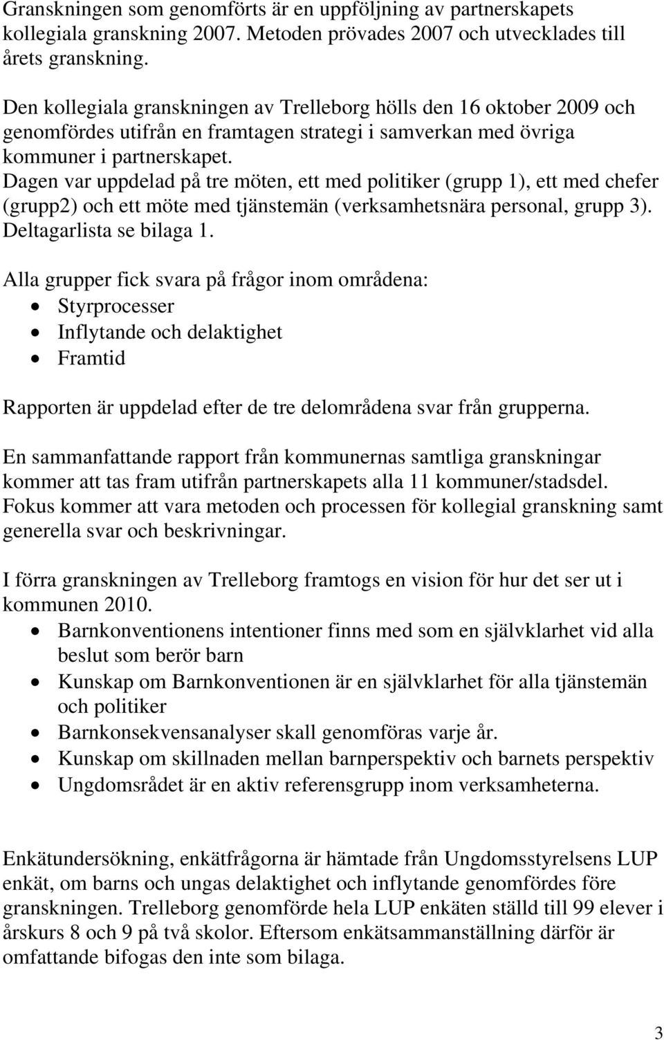 Dagen var uppdelad på tre möten, ett med politiker (grupp 1), ett med chefer (grupp2) och ett möte med tjänstemän (verksamhetsnära personal, grupp 3). Deltagarlista se bilaga 1.