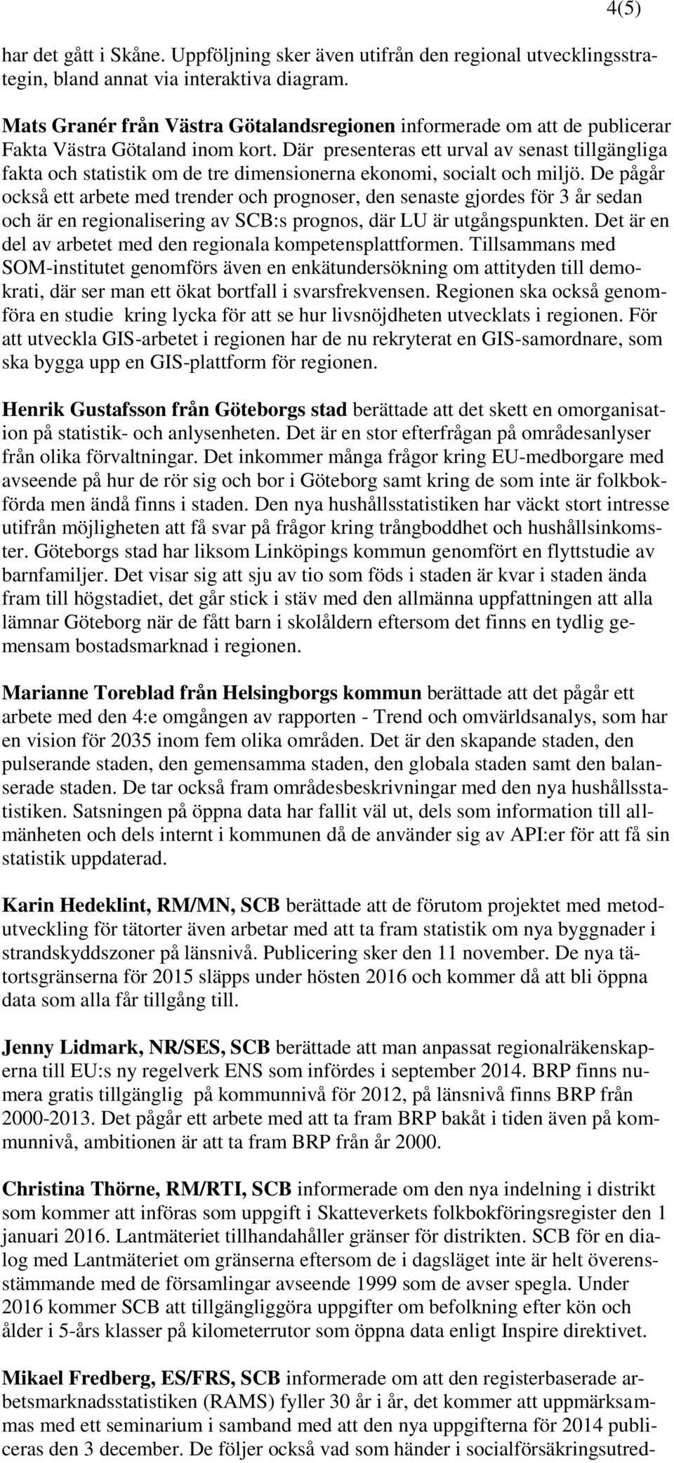 Där presenteras ett urval av senast tillgängliga fakta och statistik om de tre dimensionerna ekonomi, socialt och miljö.