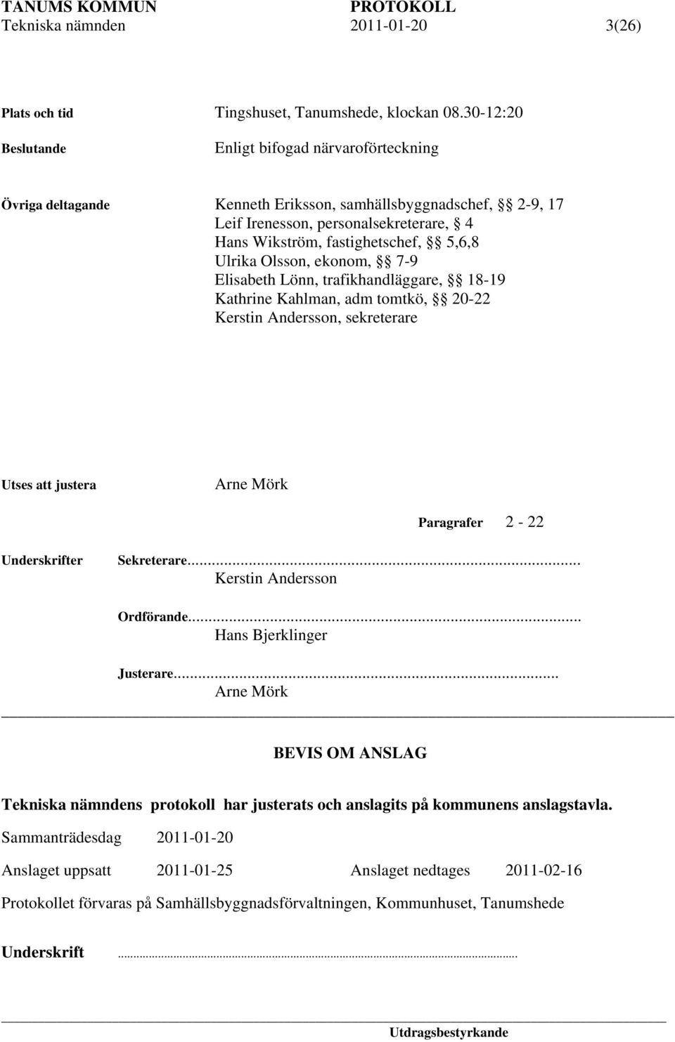 Olsson, ekonom, 7-9 Elisabeth Lönn, trafikhandläggare, 18-19 Kathrine Kahlman, adm tomtkö, 20-22 Kerstin Andersson, sekreterare Utses att justera Arne Mörk Paragrafer 2-22 Underskrifter Sekreterare.