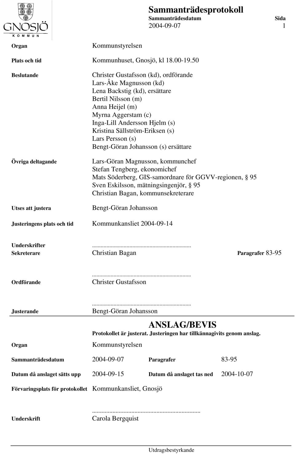 Inga-Lill Andersson Hjelm (s) Kristina Sällström-Eriksen (s) Lars Persson (s) Bengt-Göran Johansson (s) ersättare Lars-Göran Magnusson, kommunchef Stefan Tengberg, ekonomichef Mats Söderberg,