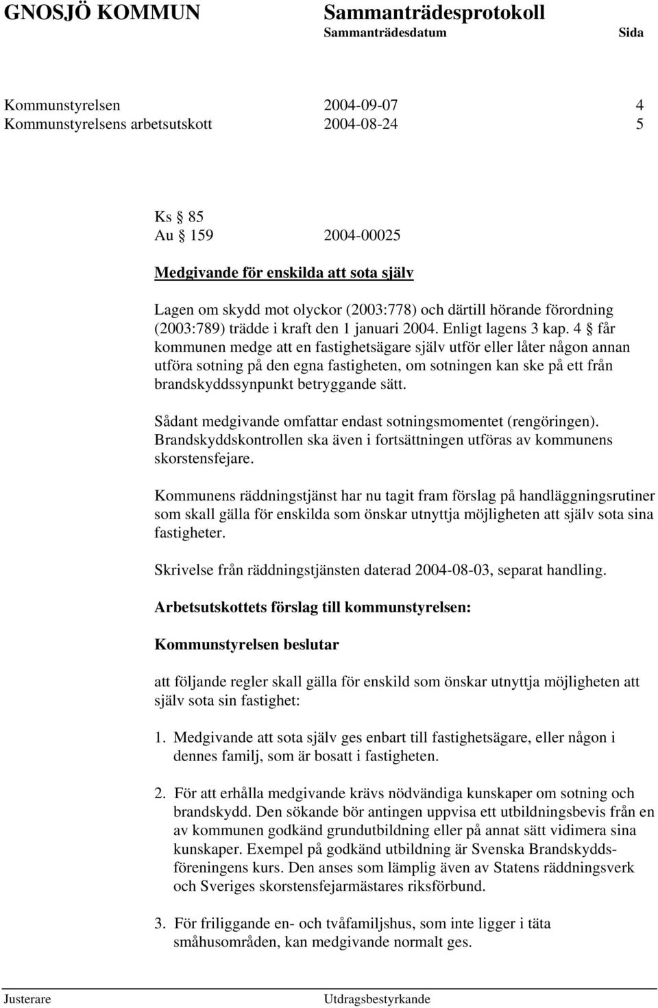4 får kommunen medge att en fastighetsägare själv utför eller låter någon annan utföra sotning på den egna fastigheten, om sotningen kan ske på ett från brandskyddssynpunkt betryggande sätt.