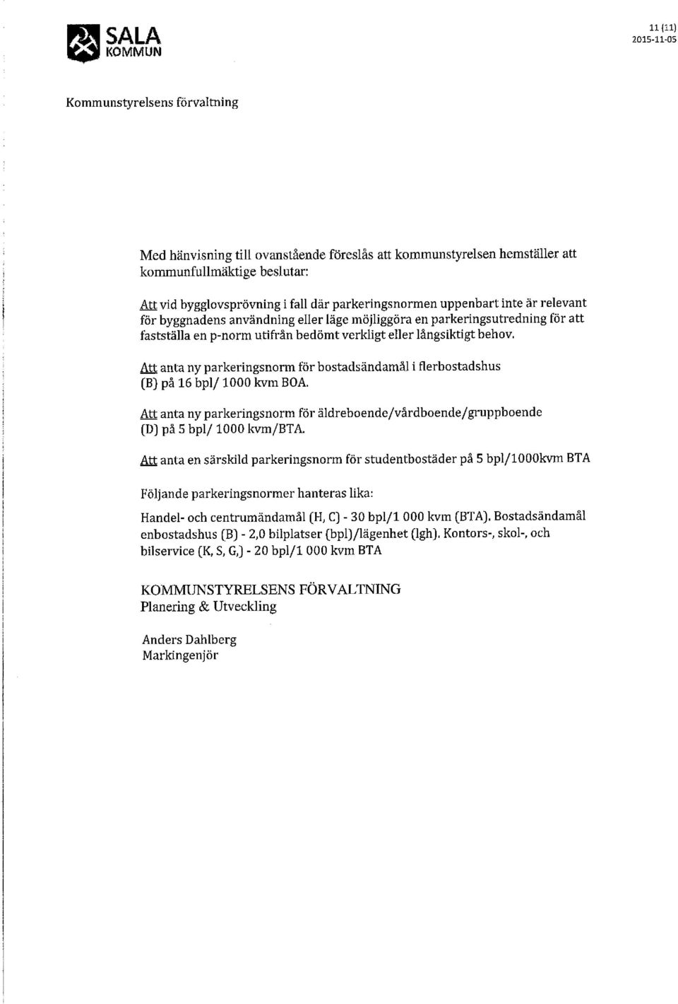 Att anta ny parkeringsnorm för bostadsändamål i flerbostadshus (B) på 16 bpl/ 1000 kvm BOA. Att anta ny parkeringsnorm för äldreboende/vårdboende/gruppboende (D) på 5 bpl/ 1000 kvm/bta.