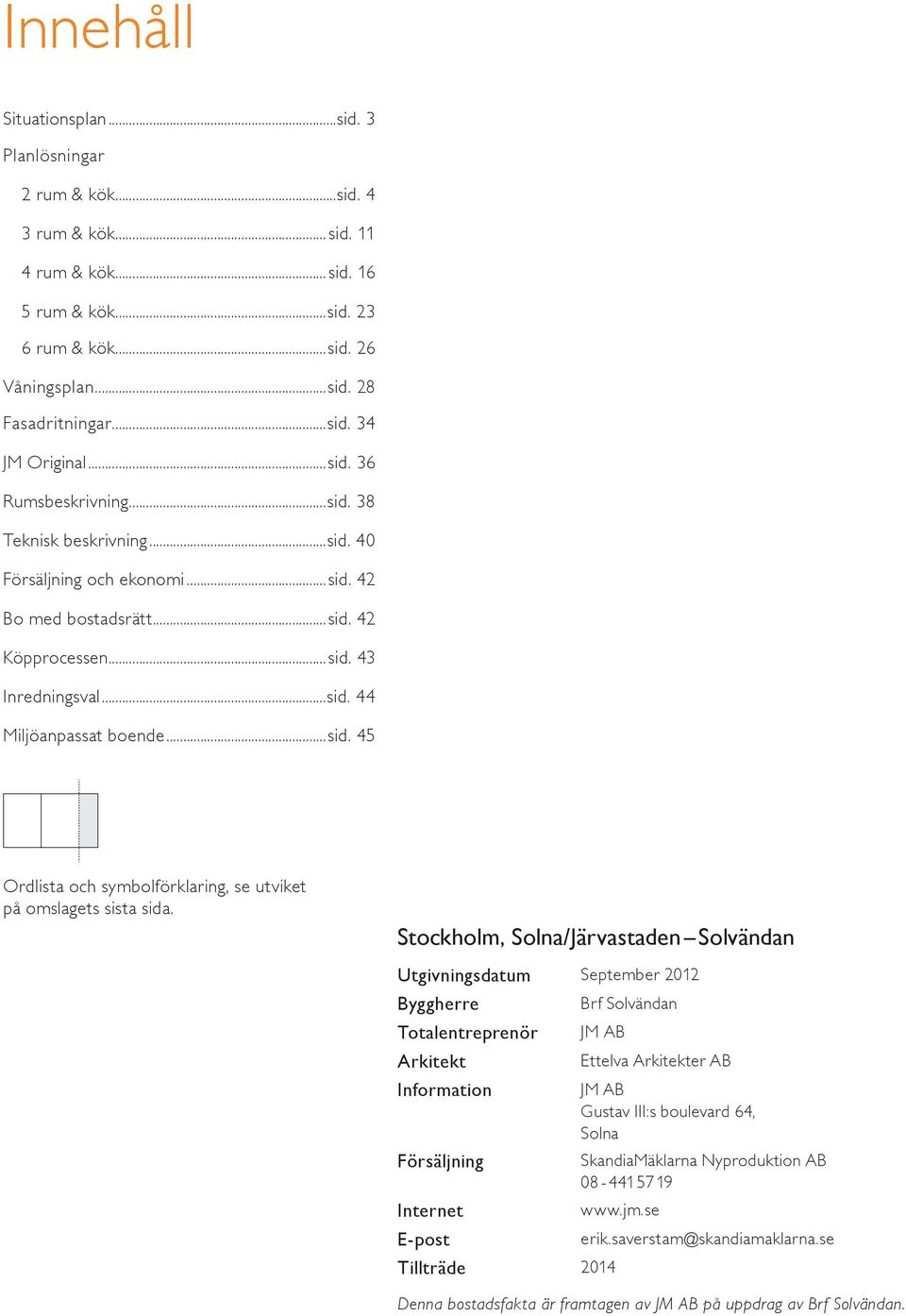 Stockholm, Solna/Järvastaden Solvändan Utgivningsdatum September Byggherre Brf Solvändan Totalentreprenör JM AB Arkitekt Ettelva Arkitekter AB Information JM AB Gustav III:s boulevard 6, Solna