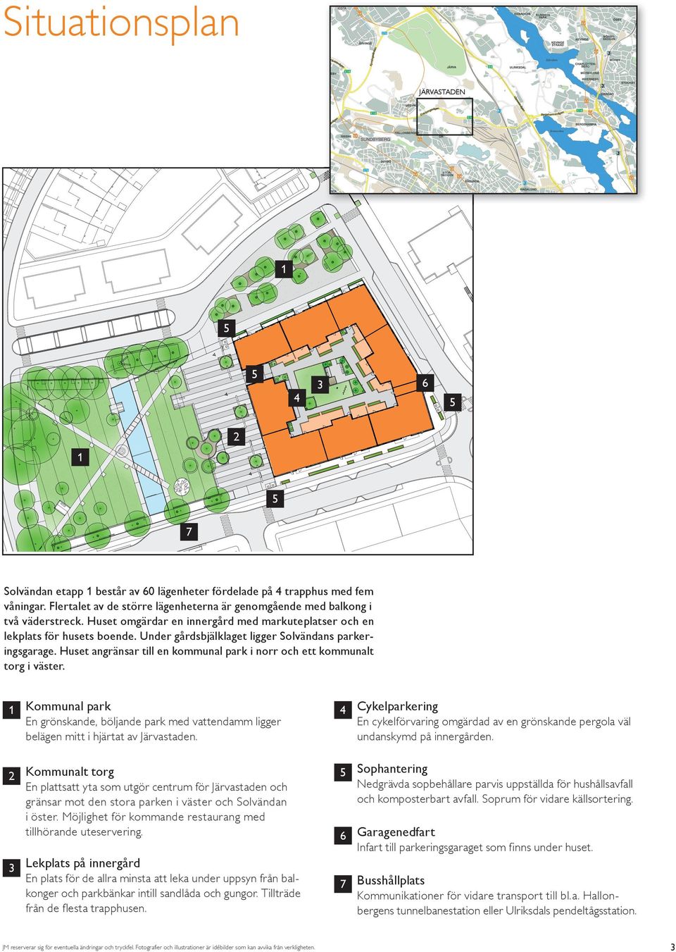 Under gårdsbjälklaget ligger Solvändans parkeringsgarage. Huset angränsar till en kommunal park i norr och ett kommunalt torg i väster.