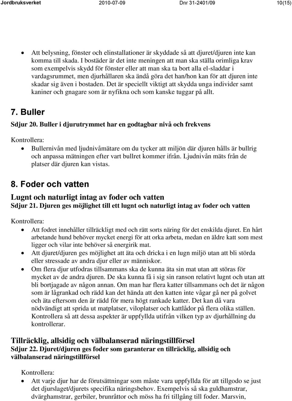 kan för att djuren inte skadar sig även i bostaden. Det är speciellt viktigt att skydda unga individer samt kaniner och gnagare som är nyfikna och som kanske tuggar på allt. 7. Buller Sdjur 20.