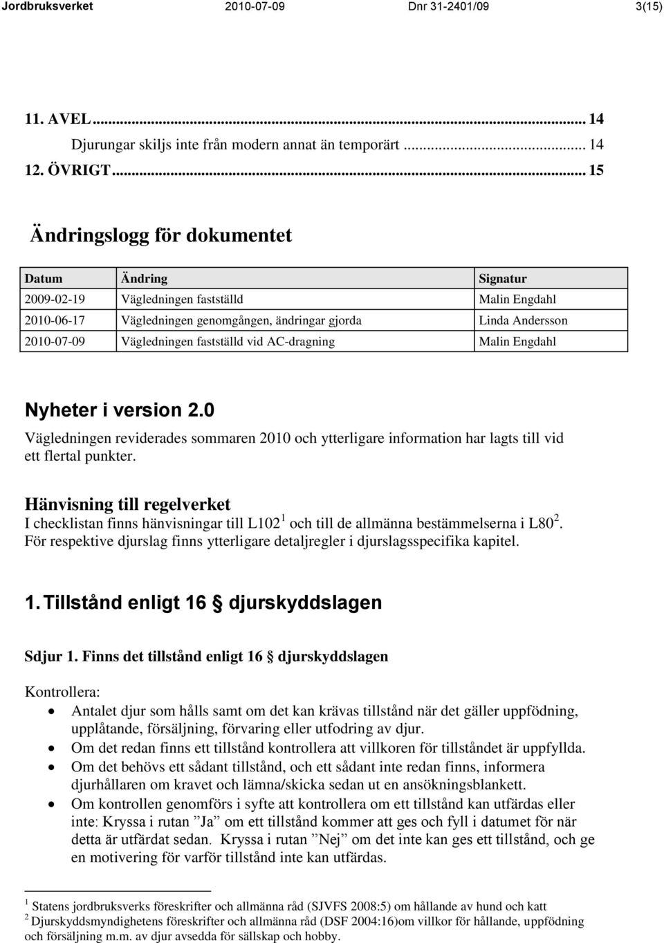 fastställd vid AC-dragning Malin Engdahl Nyheter i version 2.0 Vägledningen reviderades sommaren 2010 och ytterligare information har lagts till vid ett flertal punkter.