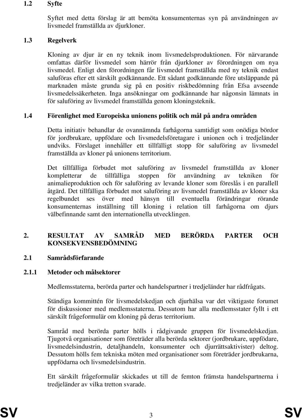 Enligt den förordningen får livsmedel framställda med ny teknik endast saluföras efter ett särskilt godkännande.