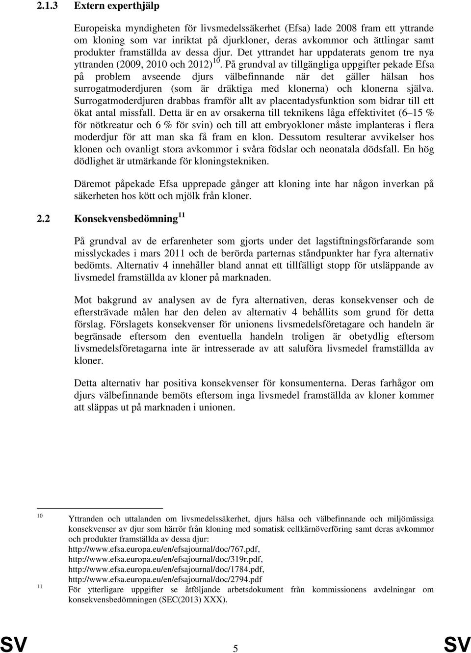 På grundval av tillgängliga uppgifter pekade Efsa på problem avseende djurs välbefinnande när det gäller hälsan hos surrogatmoderdjuren (som är dräktiga med klonerna) och klonerna själva.