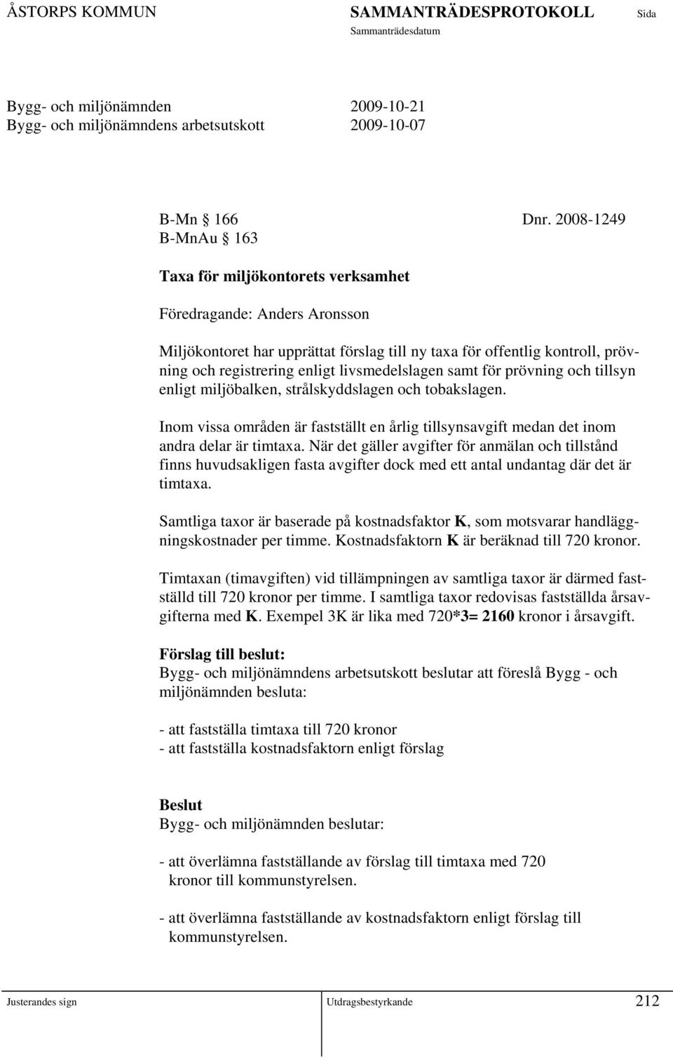 livsmedelslagen samt för prövning och tillsyn enligt miljöbalken, strålskyddslagen och tobakslagen. Inom vissa områden är fastställt en årlig tillsynsavgift medan det inom andra delar är timtaxa.