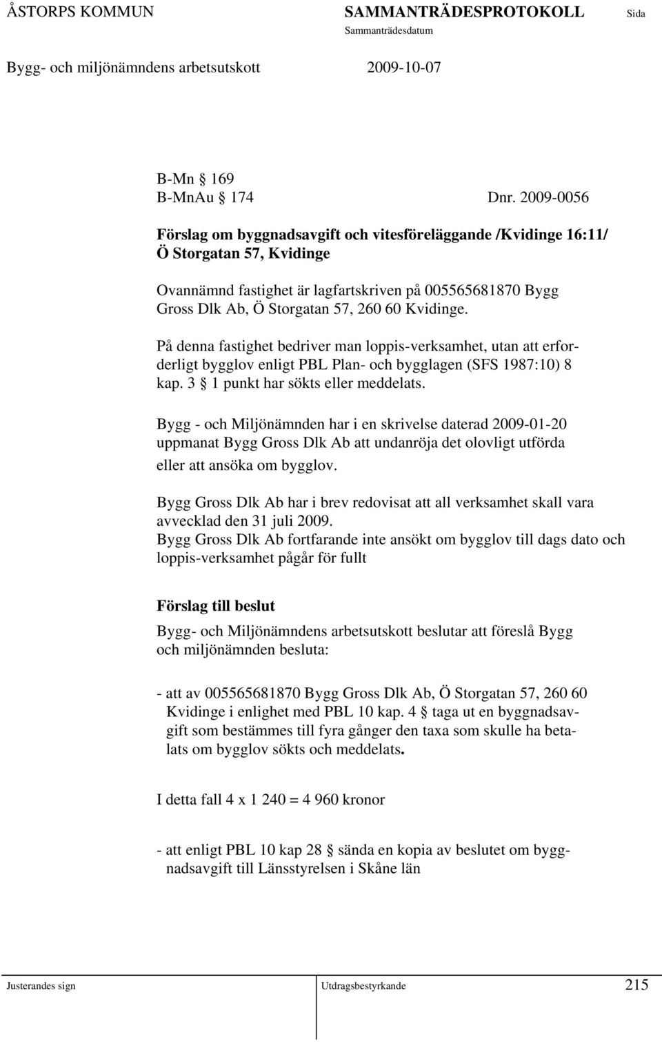 Kvidinge. På denna fastighet bedriver man loppis-verksamhet, utan att erforderligt bygglov enligt PBL Plan- och bygglagen (SFS 1987:10) 8 kap. 3 1 punkt har sökts eller meddelats.