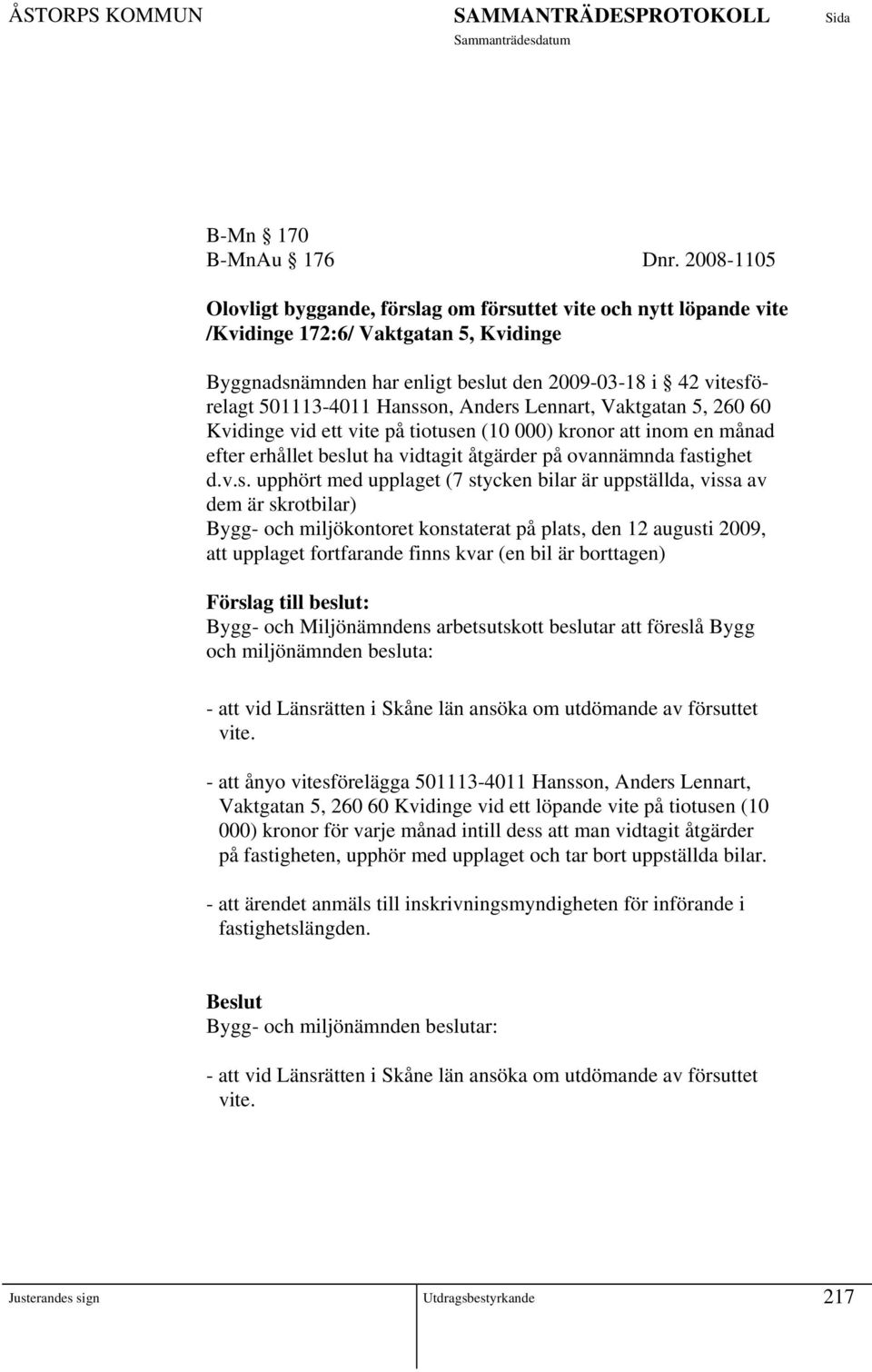 Hansson, Anders Lennart, Vaktgatan 5, 260 60 Kvidinge vid ett vite på tiotusen (10 000) kronor att inom en månad efter erhållet beslut ha vidtagit åtgärder på ovannämnda fastighet d.v.s. upphört med