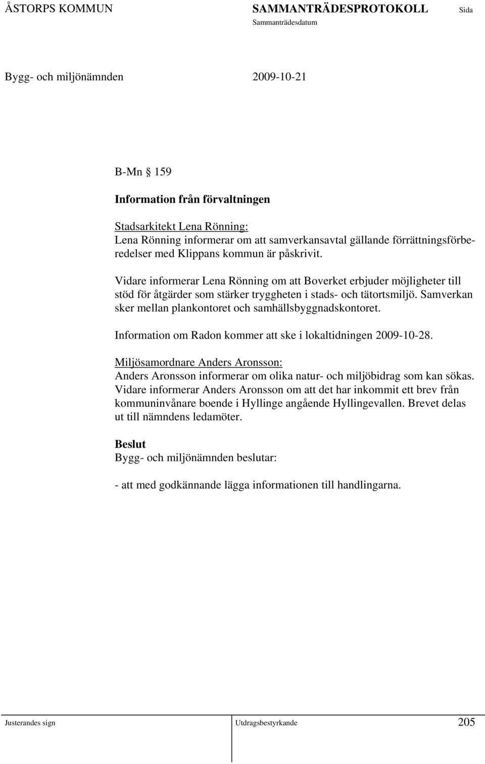 Samverkan sker mellan plankontoret och samhällsbyggnadskontoret. Information om Radon kommer att ske i lokaltidningen 2009-10-28.