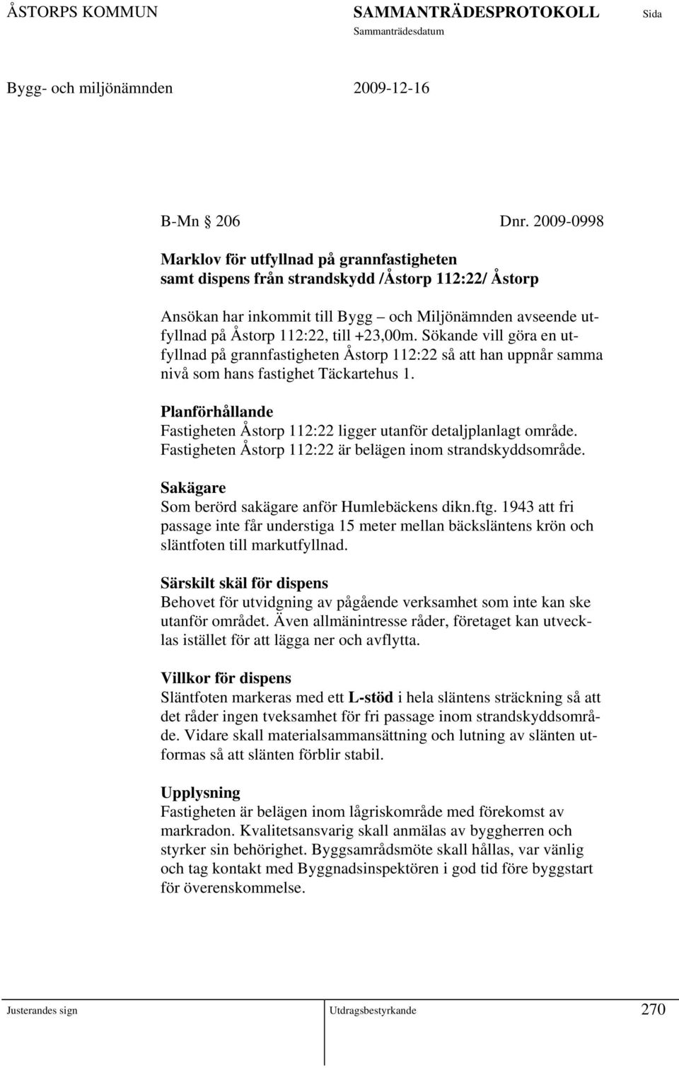 +23,00m. Sökande vill göra en utfyllnad på grannfastigheten Åstorp 112:22 så att han uppnår samma nivå som hans fastighet Täckartehus 1.
