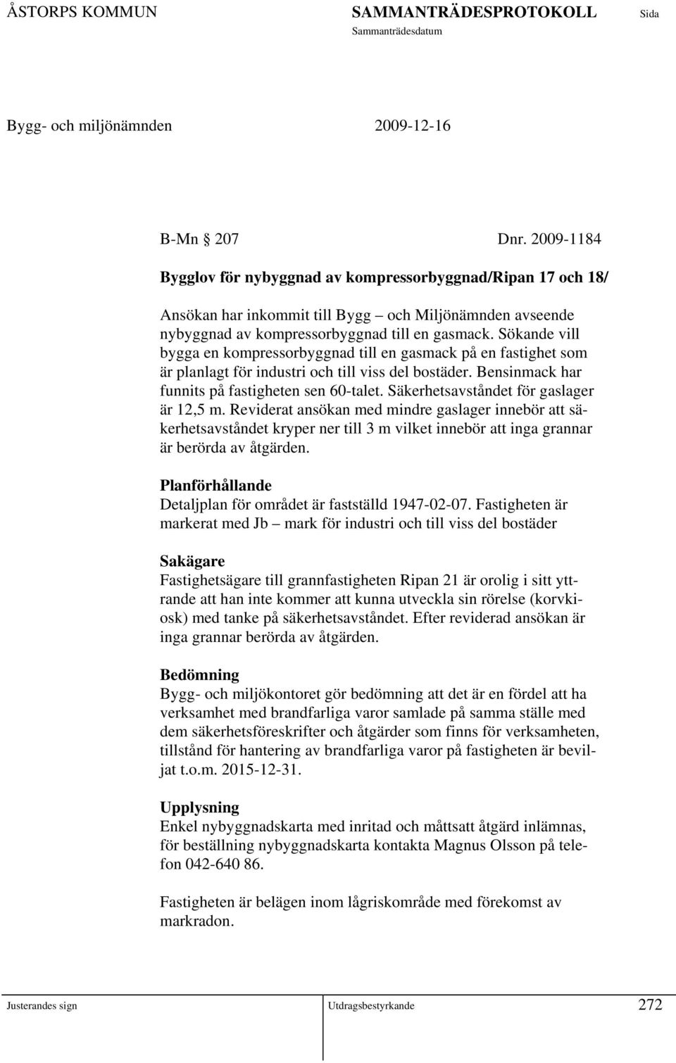 Säkerhetsavståndet för gaslager är 12,5 m. Reviderat ansökan med mindre gaslager innebör att säkerhetsavståndet kryper ner till 3 m vilket innebör att inga grannar är berörda av åtgärden.
