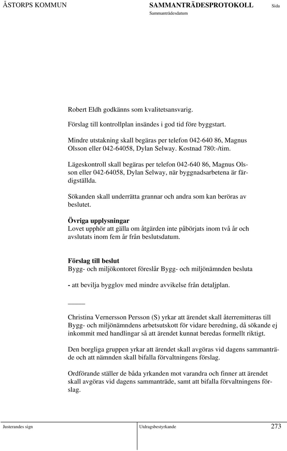 Lägeskontroll skall begäras per telefon 042-640 86, Magnus Olsson eller 042-64058, Dylan Selway, när byggnadsarbetena är färdigställda.