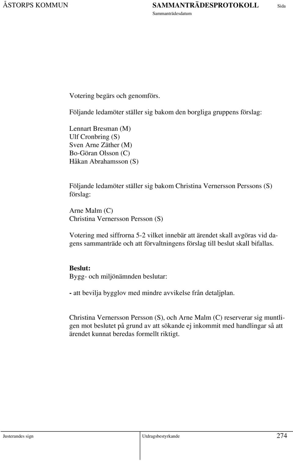 ställer sig bakom Christina Vernersson Perssons (S) förslag: Arne Malm (C) Christina Vernersson Persson (S) Votering med siffrorna 5-2 vilket innebär att ärendet skall avgöras vid dagens