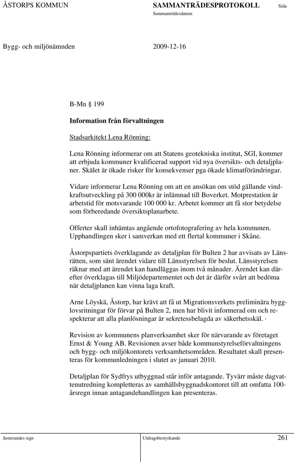 Vidare informerar Lena Rönning om att en ansökan om stöd gällande vindkraftsutveckling på 300 000kr är inlämnad till Boverket. Motprestation är arbetstid för motsvarande 100 000 kr.