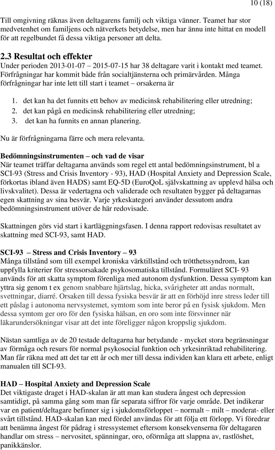 3 Resultat och effekter Under perioden 2013-01-07 2015-07-15 har 38 deltagare varit i kontakt med teamet. Förfrågningar har kommit både från socialtjänsterna och primärvården.