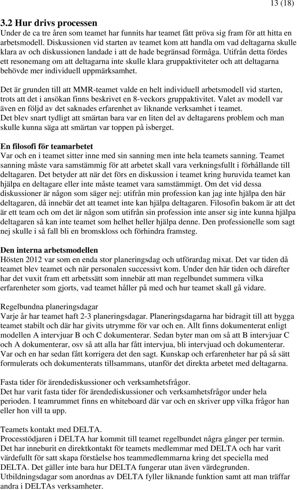 Utifrån detta fördes ett resonemang om att deltagarna inte skulle klara gruppaktiviteter och att deltagarna behövde mer individuell uppmärksamhet.
