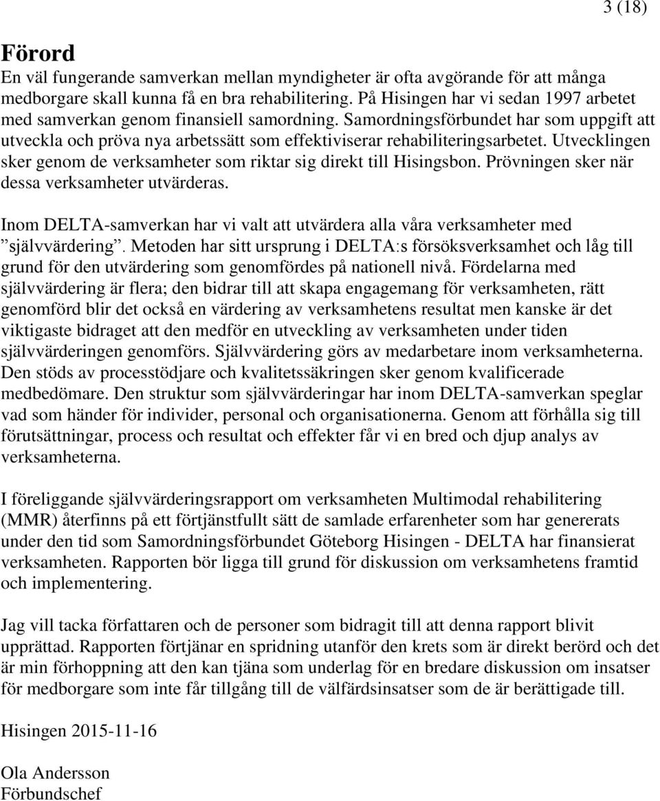Utvecklingen sker genom de verksamheter som riktar sig direkt till Hisingsbon. Prövningen sker när dessa verksamheter utvärderas.