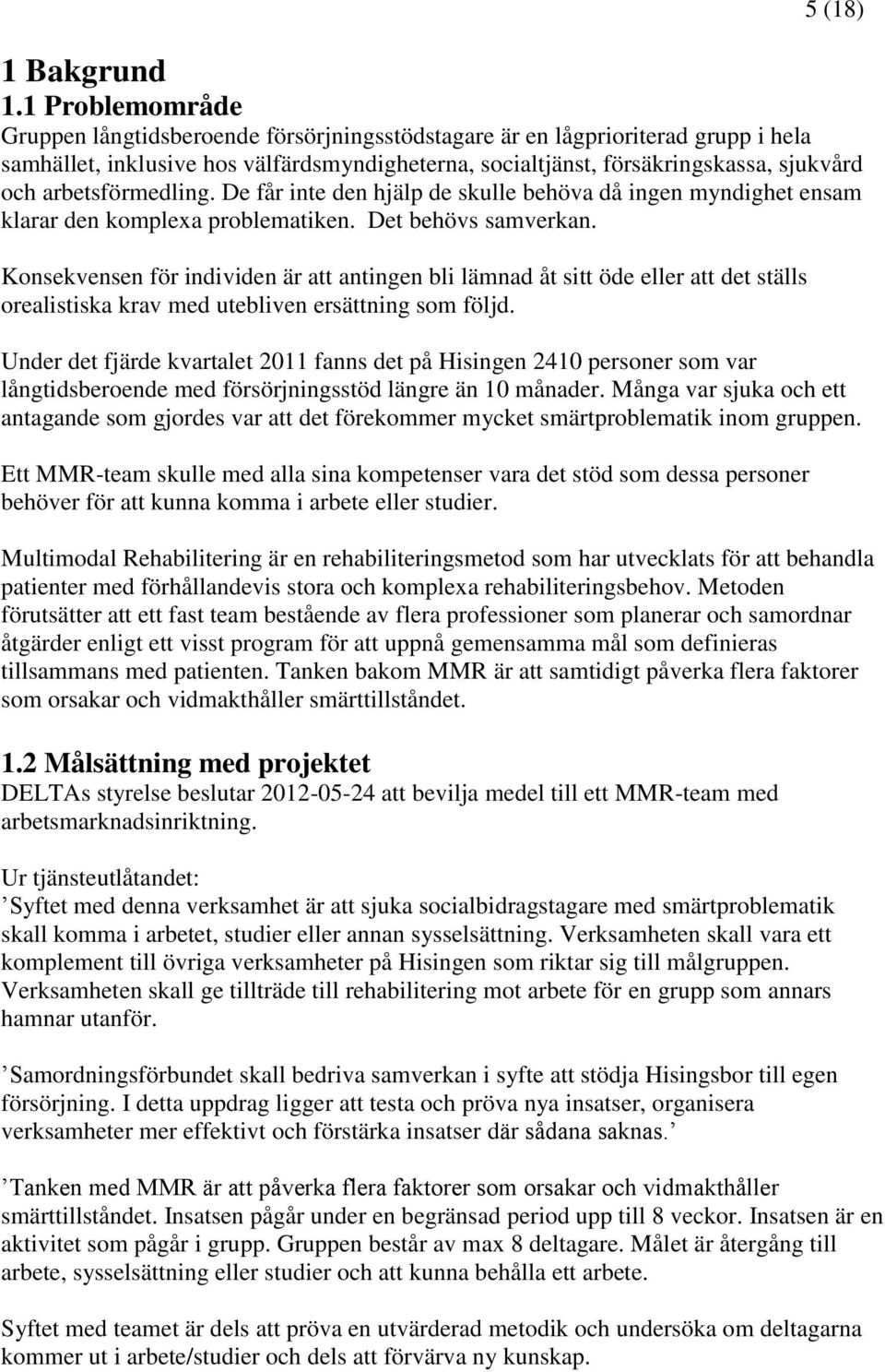 arbetsförmedling. De får inte den hjälp de skulle behöva då ingen myndighet ensam klarar den komplexa problematiken. Det behövs samverkan.