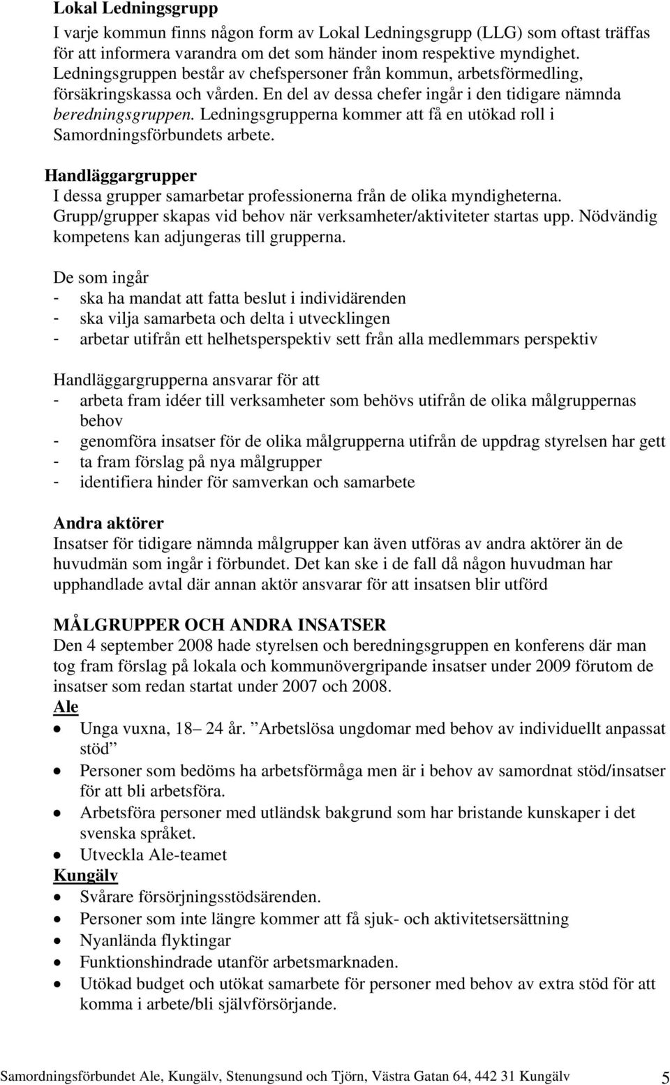 Ledningsgrupperna kommer att få en utökad roll i Samordningsförbundets arbete. Handläggargrupper I dessa grupper samarbetar professionerna från de olika myndigheterna.