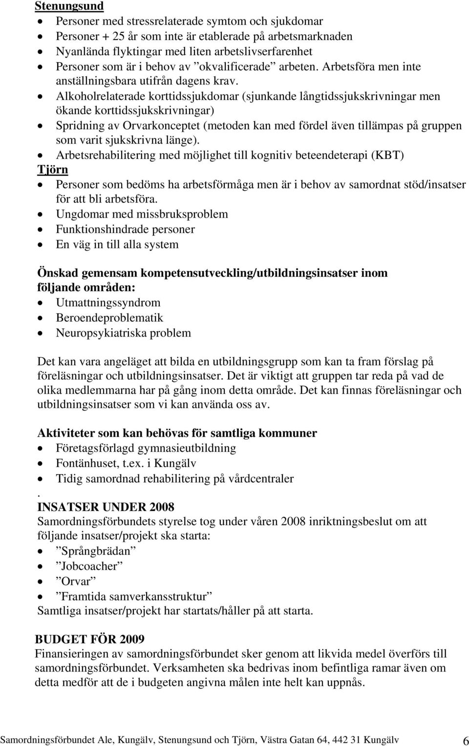 Alkoholrelaterade korttidssjukdomar (sjunkande långtidssjukskrivningar men ökande korttidssjukskrivningar) Spridning av Orvarkonceptet (metoden kan med fördel även tillämpas på gruppen som varit