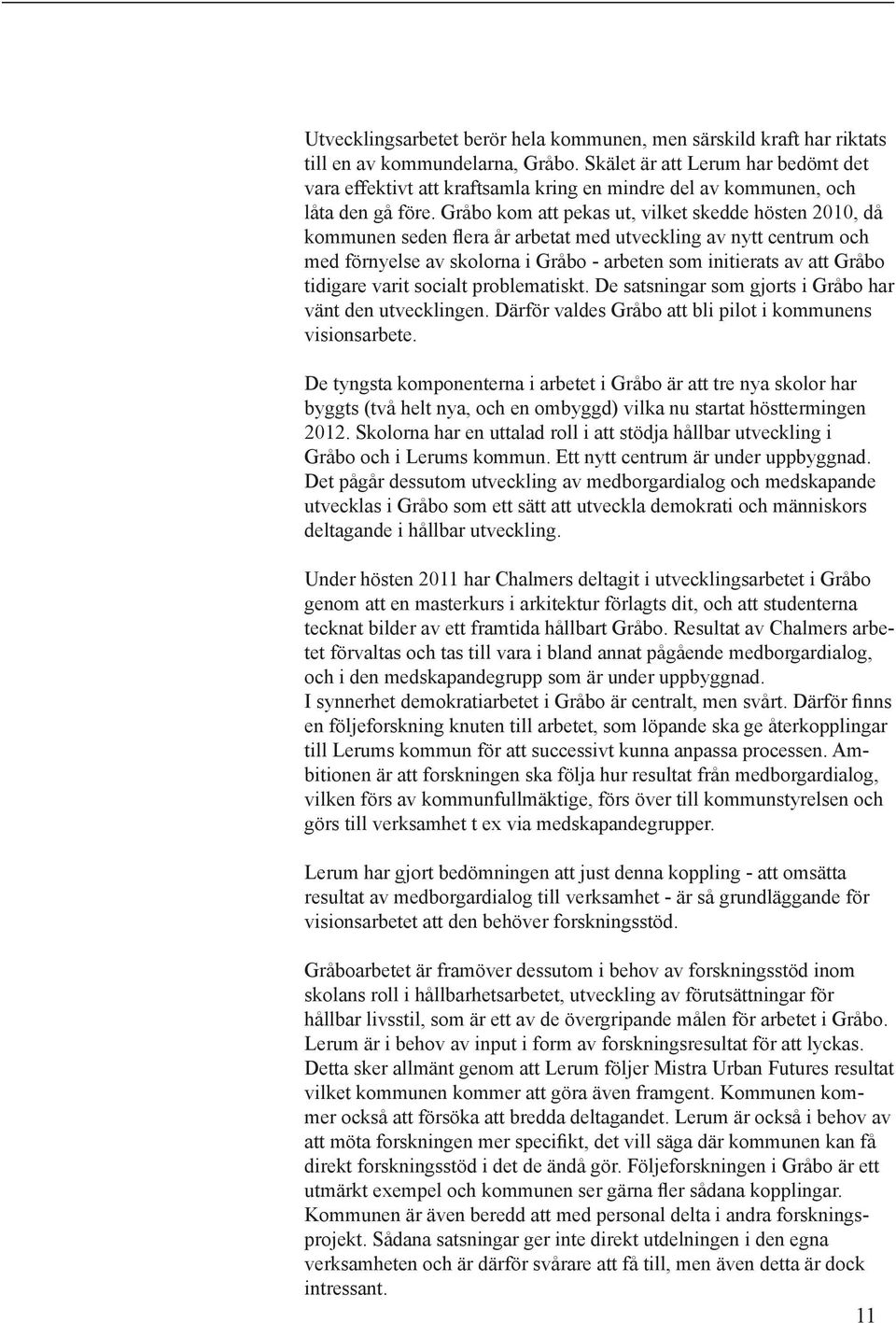 Gråbo kom att pekas ut, vilket skedde hösten 2010, då kommunen seden flera år arbetat med utveckling av nytt centrum och med förnyelse av skolorna i Gråbo - arbeten som initierats av att Gråbo