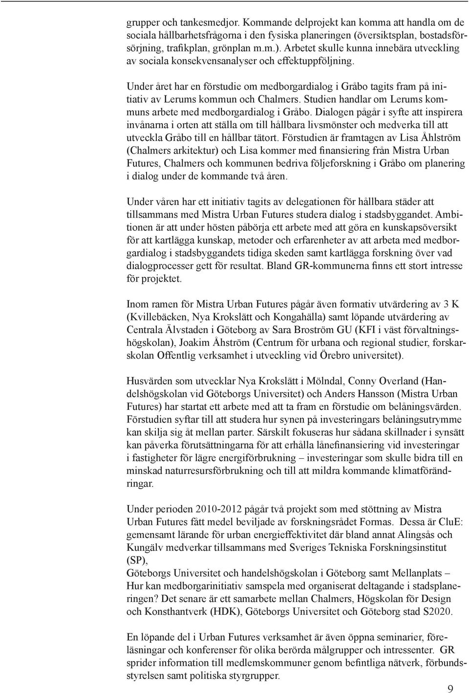 Under året har en förstudie om medborgardialog i Gråbo tagits fram på initiativ av Lerums kommun och Chalmers. Studien handlar om Lerums kommuns arbete med medborgardialog i Gråbo.