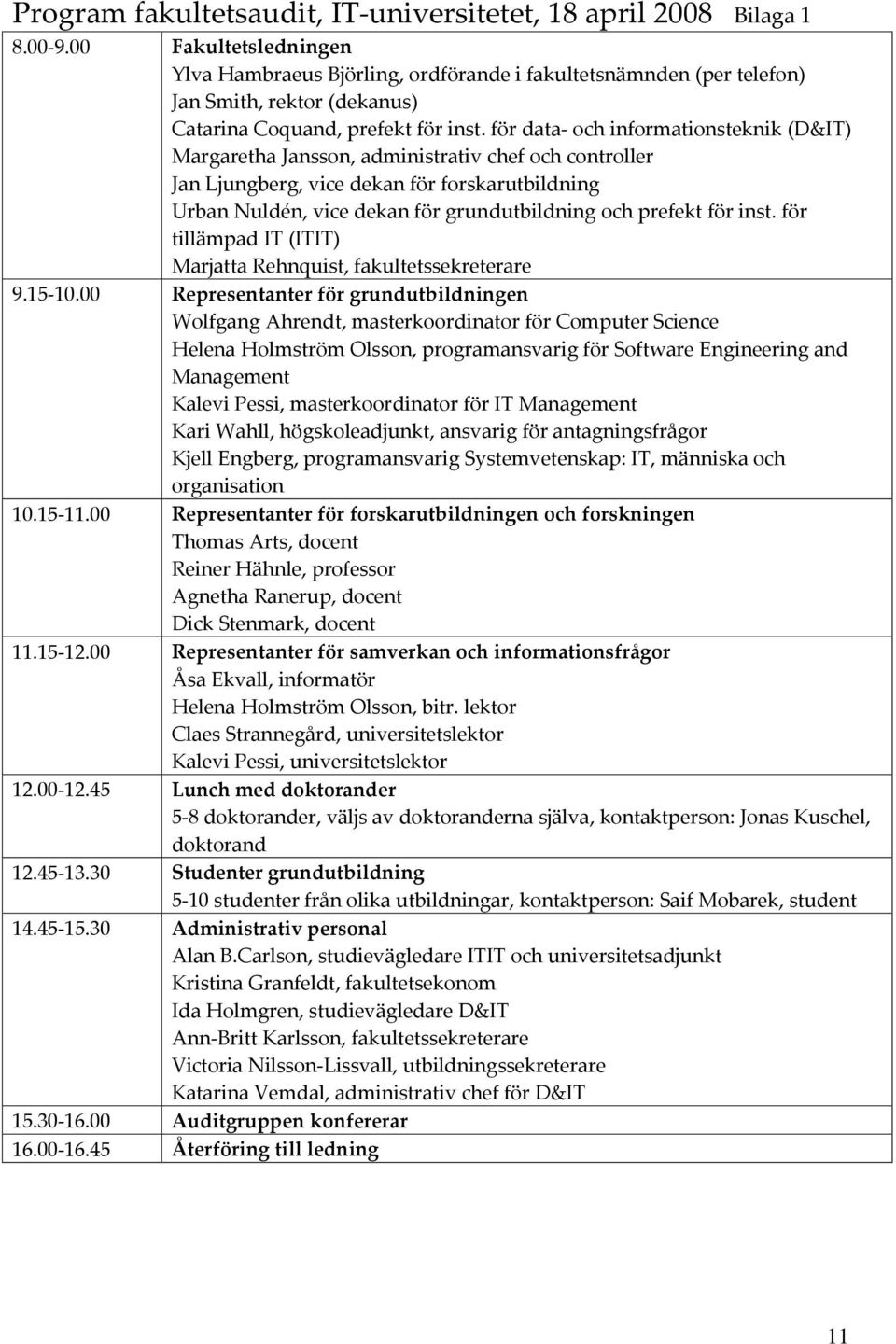 för data och informationsteknik (D&IT) Margaretha Jansson, administrativ chef och controller Jan Ljungberg, vice dekan för forskarutbildning Urban Nuldén, vice dekan för grundutbildning och prefekt