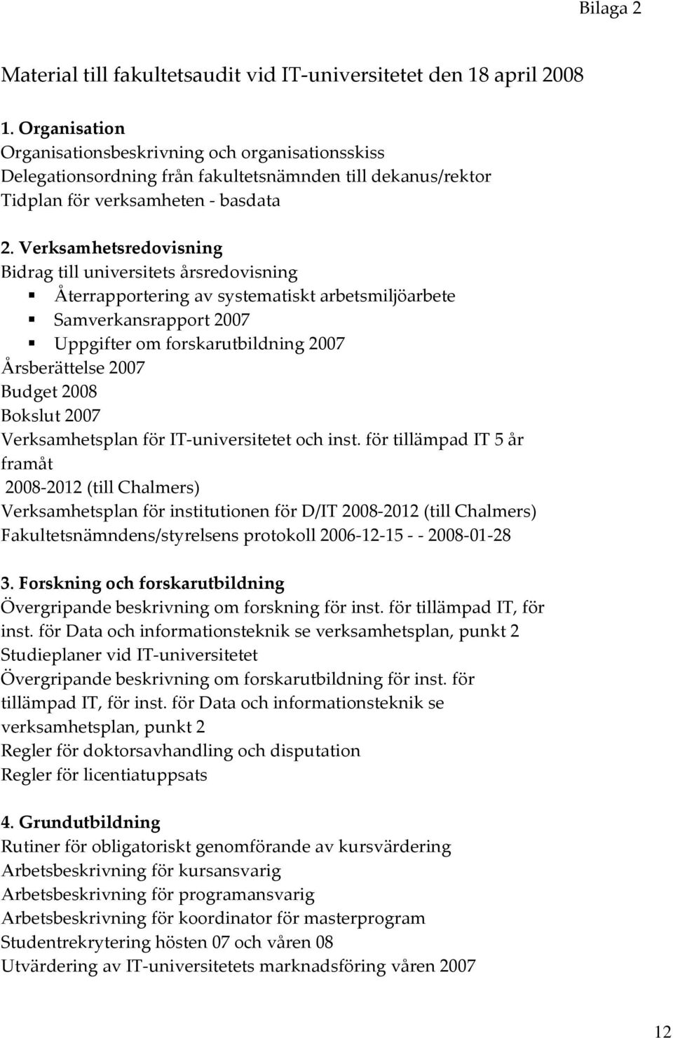 Verksamhetsredovisning Bidrag till universitets årsredovisning Återrapportering av systematiskt arbetsmiljöarbete Samverkansrapport 2007 Uppgifter om forskarutbildning 2007 Årsberättelse 2007 Budget