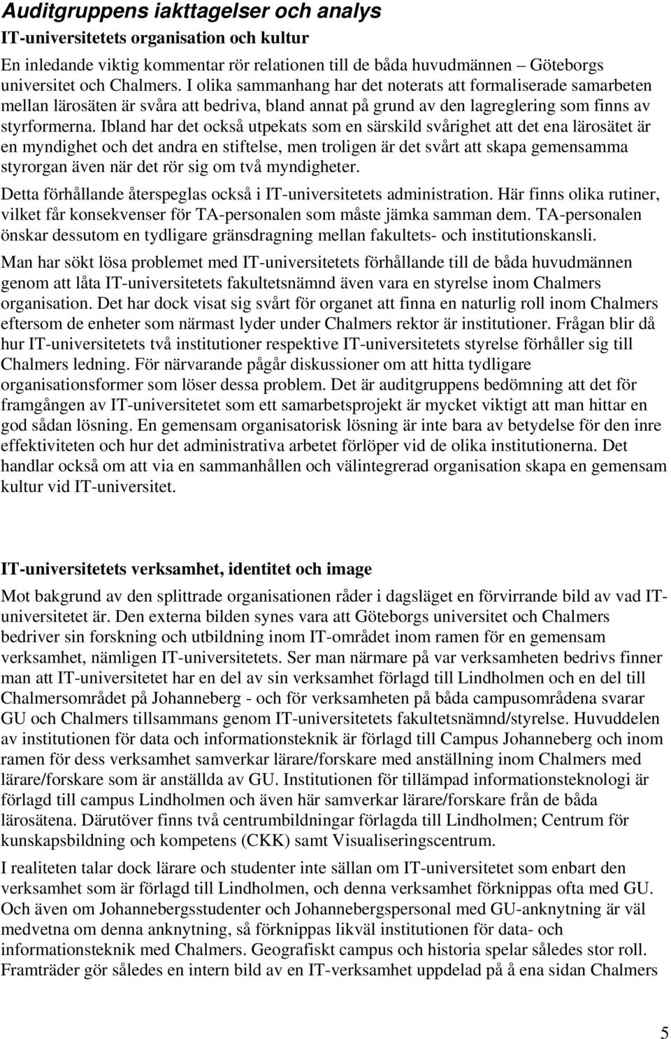 Ibland har det också utpekats som en särskild svårighet att det ena lärosätet är en myndighet och det andra en stiftelse, men troligen är det svårt att skapa gemensamma styrorgan även när det rör sig