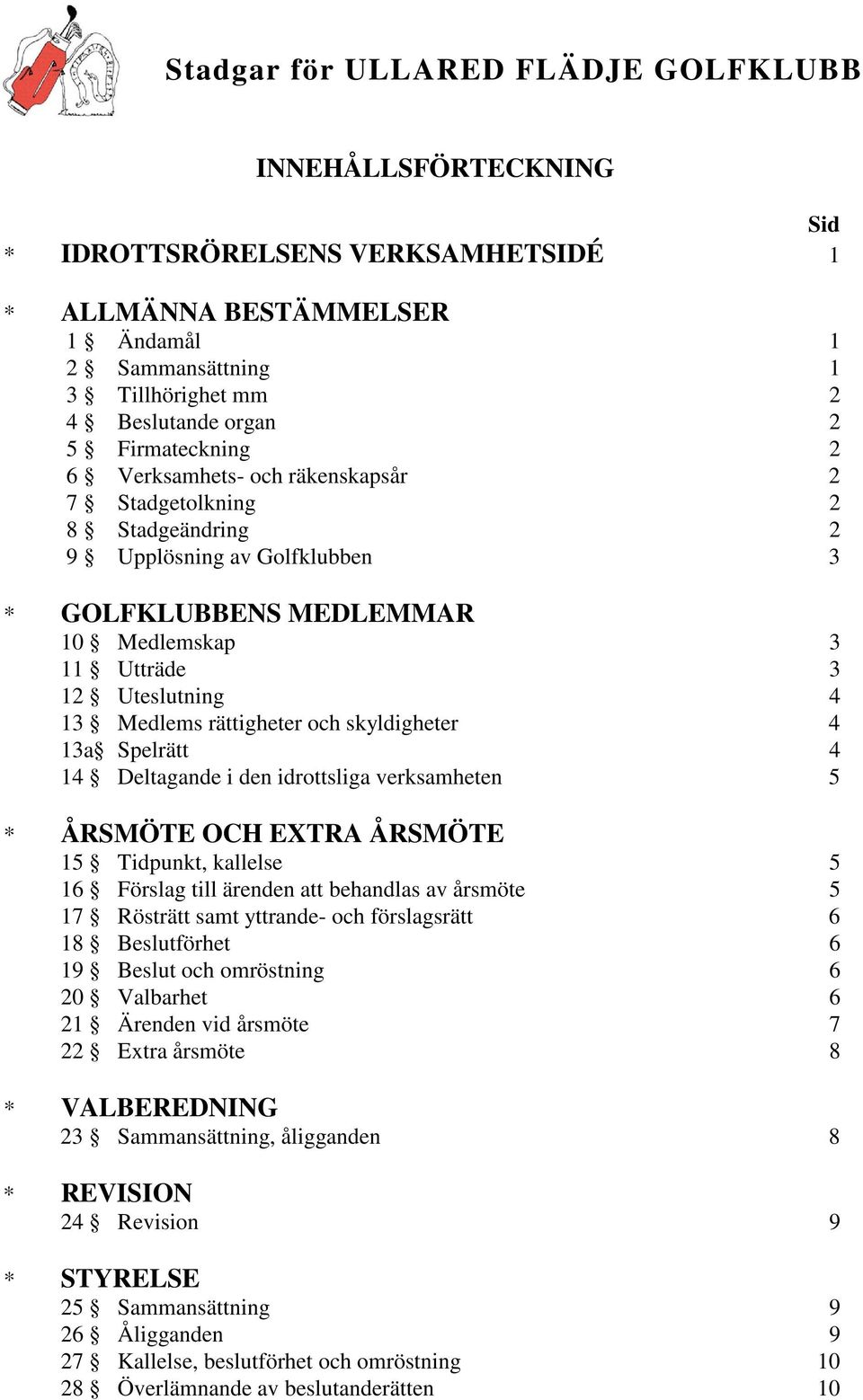 rättigheter och skyldigheter 4 13a Spelrätt 4 14 Deltagande i den idrottsliga verksamheten 5 * ÅRSMÖTE OCH EXTRA ÅRSMÖTE 15 Tidpunkt, kallelse 5 16 Förslag till ärenden att behandlas av årsmöte 5 17