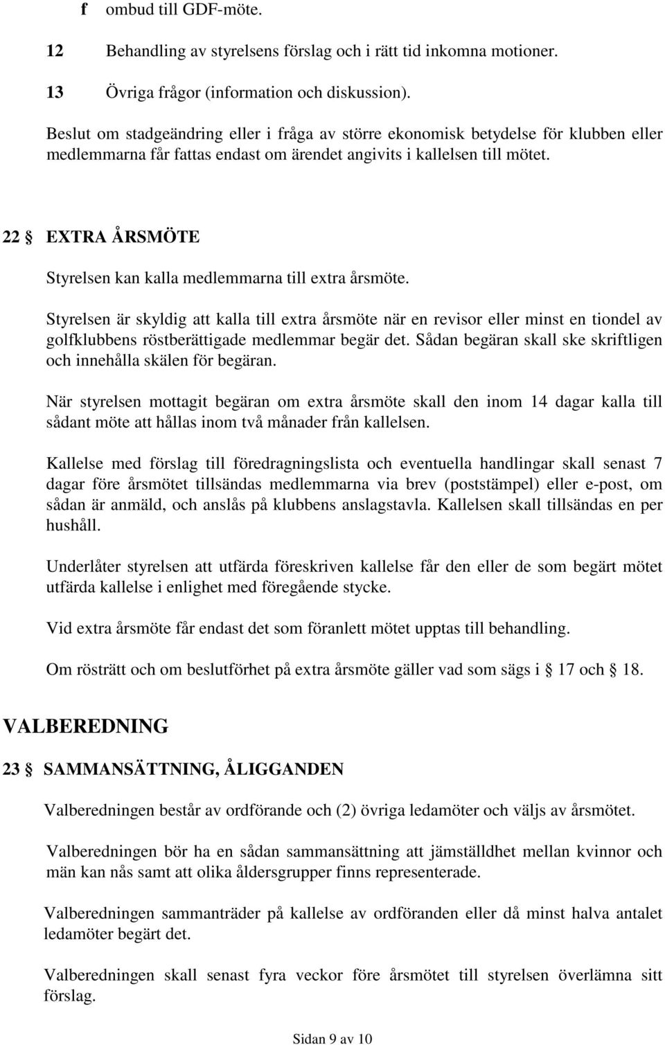 22 EXTRA ÅRSMÖTE Styrelsen kan kalla medlemmarna till extra årsmöte.
