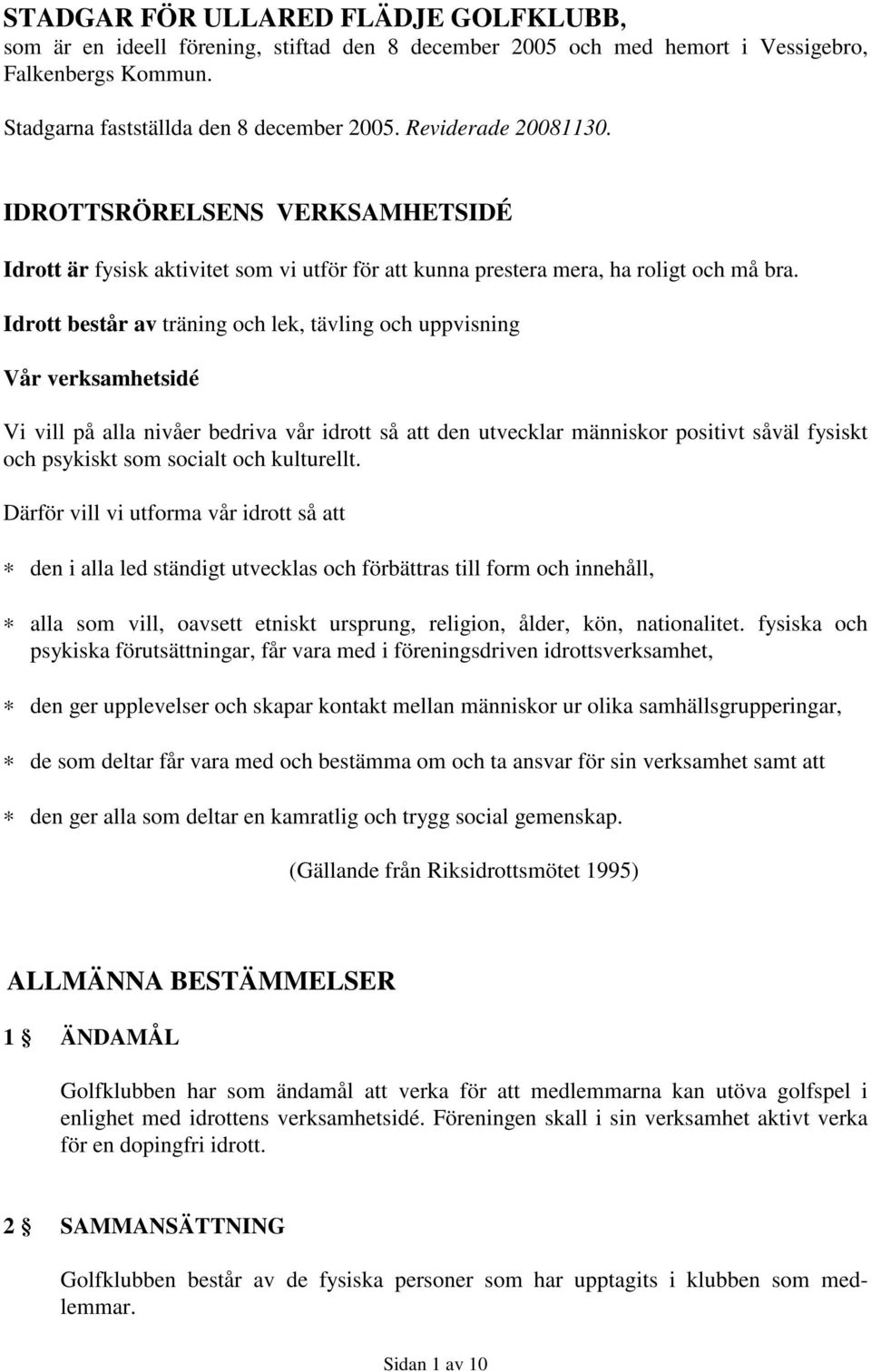 Idrott består av träning och lek, tävling och uppvisning Vår verksamhetsidé Vi vill på alla nivåer bedriva vår idrott så att den utvecklar människor positivt såväl fysiskt och psykiskt som socialt