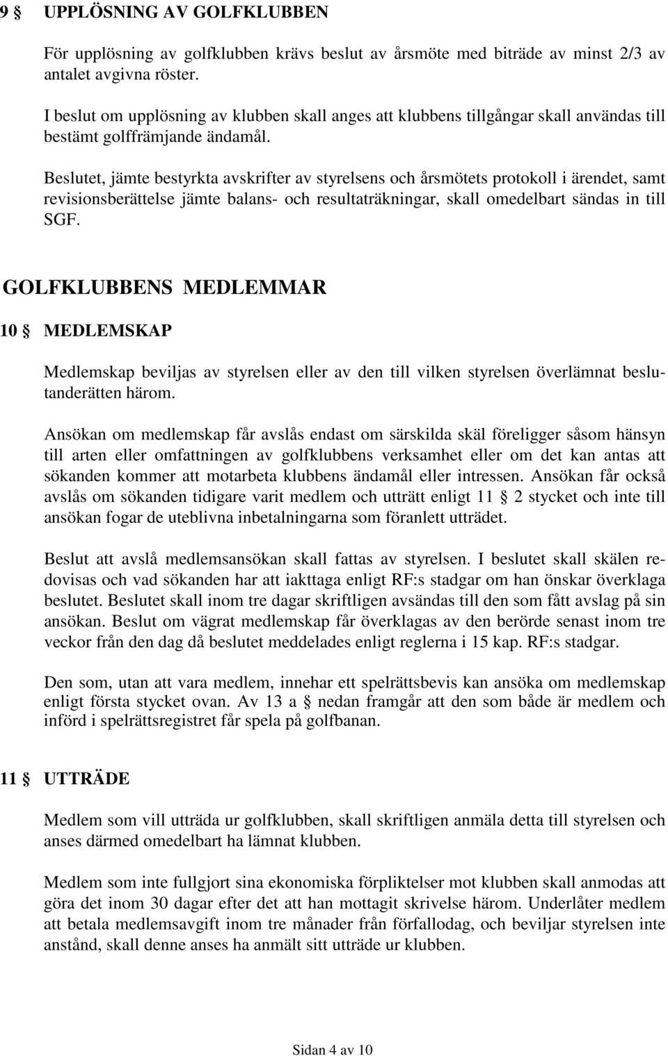 Beslutet, jämte bestyrkta avskrifter av styrelsens och årsmötets protokoll i ärendet, samt revisionsberättelse jämte balans- och resultaträkningar, skall omedelbart sändas in till SGF.
