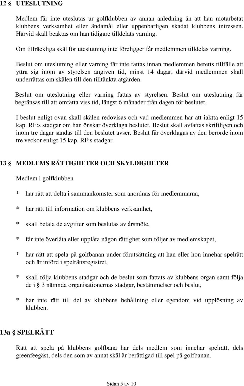 Beslut om uteslutning eller varning får inte fattas innan medlemmen beretts tillfälle att yttra sig inom av styrelsen angiven tid, minst 14 dagar, därvid medlemmen skall underrättas om skälen till