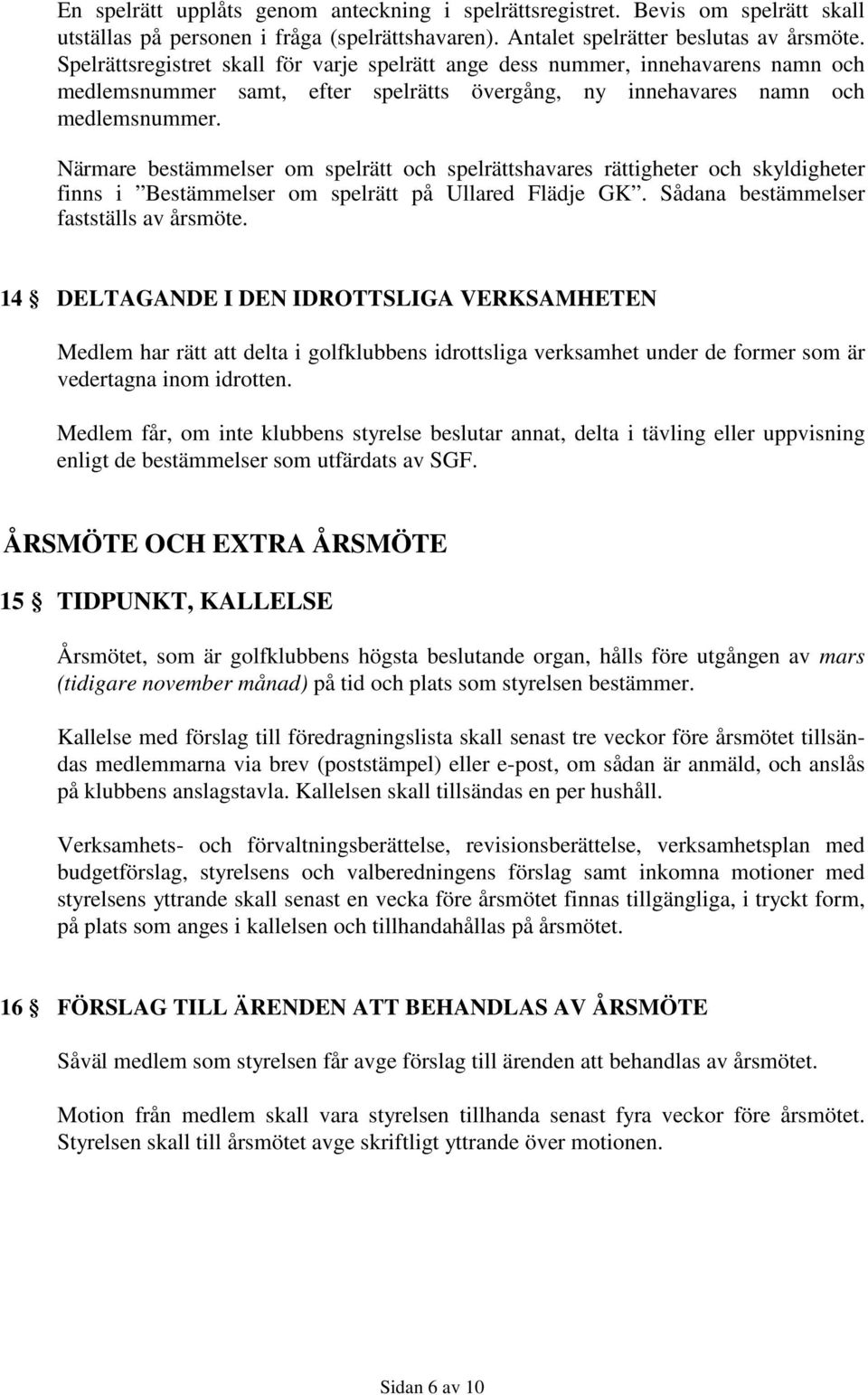 Närmare bestämmelser om spelrätt och spelrättshavares rättigheter och skyldigheter finns i Bestämmelser om spelrätt på Ullared Flädje GK. Sådana bestämmelser fastställs av årsmöte.