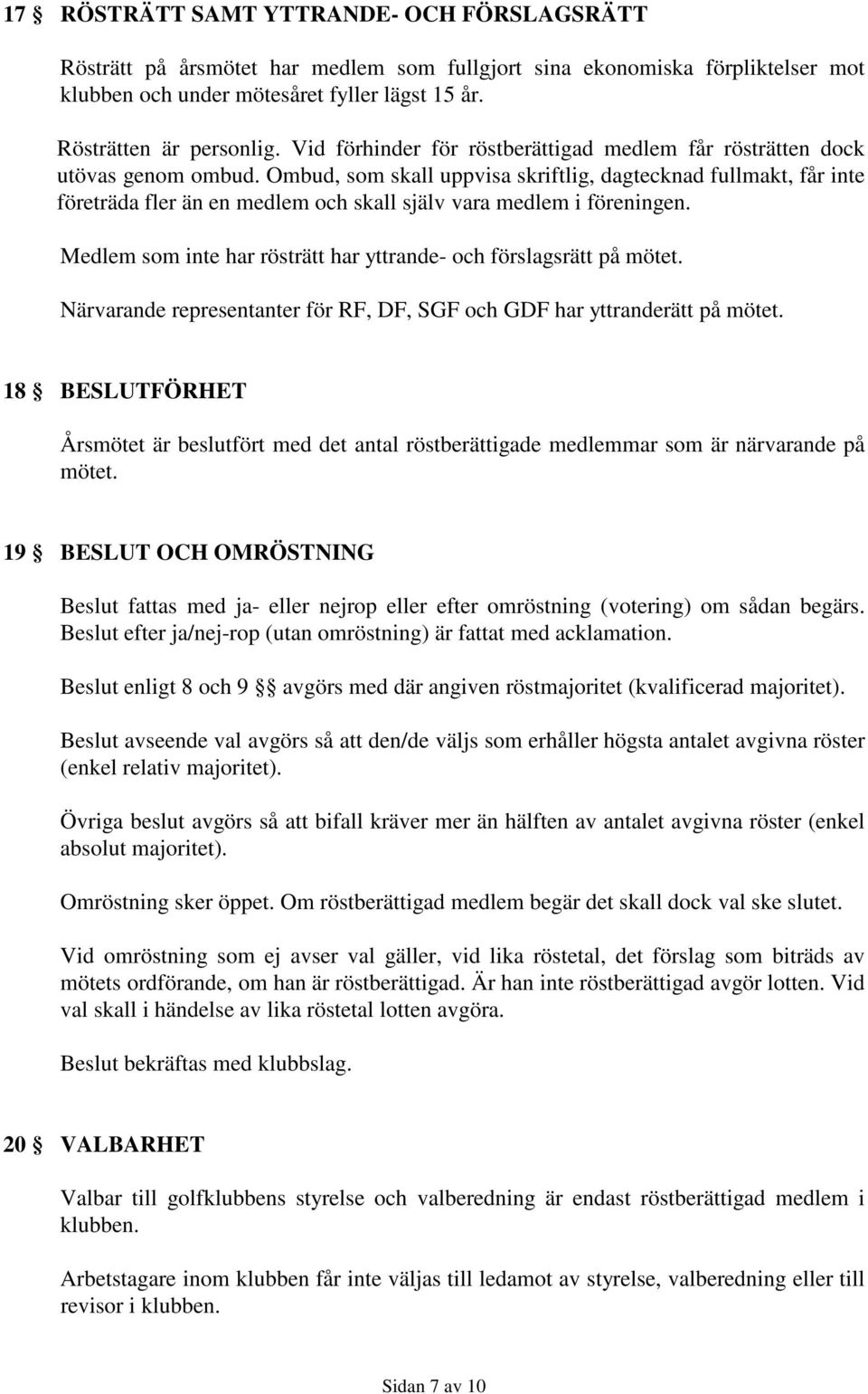 Ombud, som skall uppvisa skriftlig, dagtecknad fullmakt, får inte företräda fler än en medlem och skall själv vara medlem i föreningen.