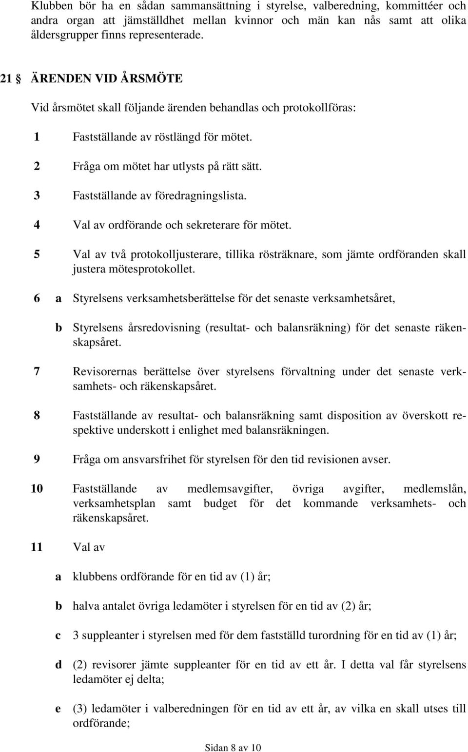 3 Fastställande av föredragningslista. 4 Val av ordförande och sekreterare för mötet. 5 Val av två protokolljusterare, tillika rösträknare, som jämte ordföranden skall justera mötesprotokollet.
