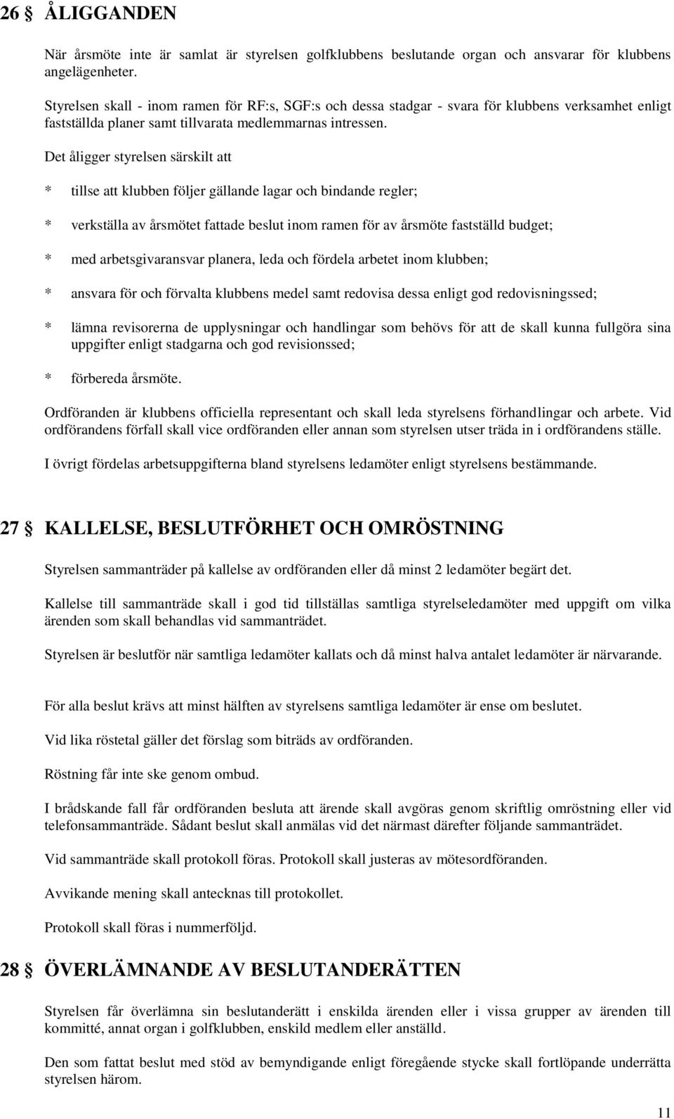 Det åligger styrelsen särskilt att * tillse att klubben följer gällande lagar och bindande regler; * verkställa av årsmötet fattade beslut inom ramen för av årsmöte fastställd budget; * med
