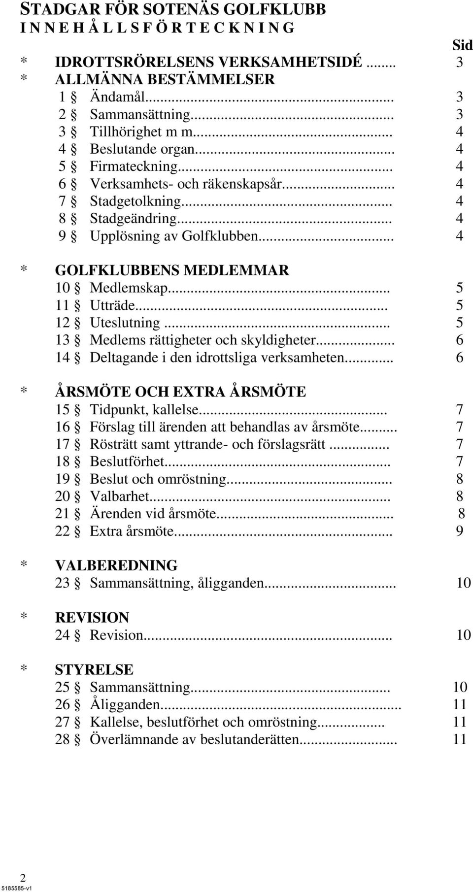 .. 5 11 Utträde... 5 12 Uteslutning... 5 13 Medlems rättigheter och skyldigheter... 6 14 Deltagande i den idrottsliga verksamheten... 6 * ÅRSMÖTE OCH EXTRA ÅRSMÖTE 15 Tidpunkt, kallelse.