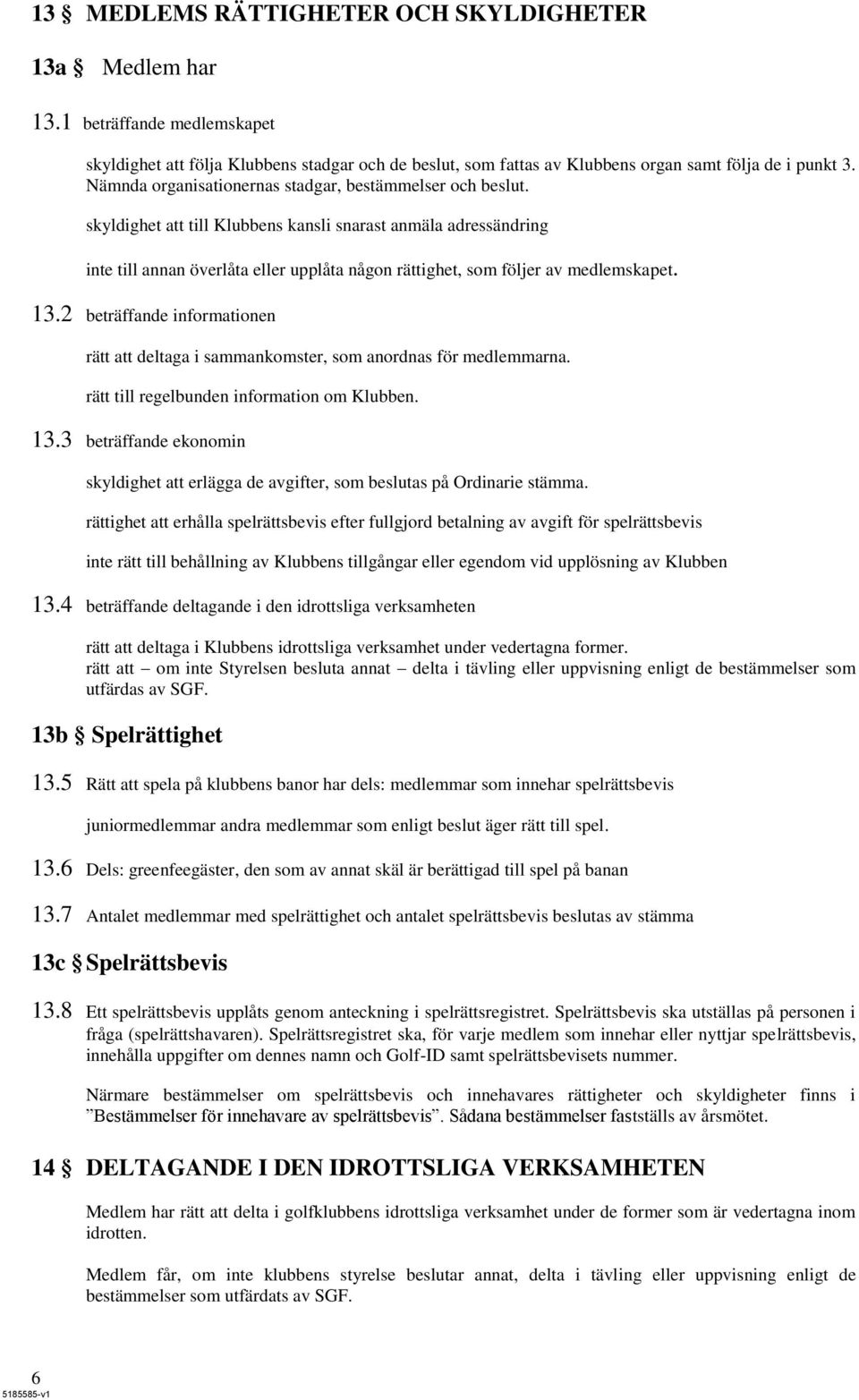 skyldighet att till Klubbens kansli snarast anmäla adressändring inte till annan överlåta eller upplåta någon rättighet, som följer av medlemskapet. 13.