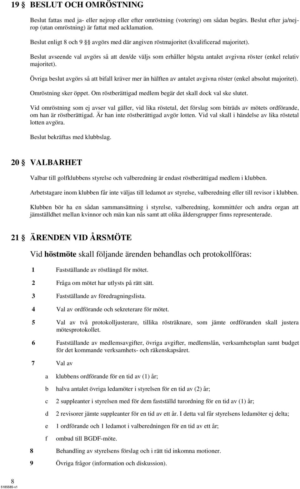 Beslut avseende val avgörs så att den/de väljs som erhåller högsta antalet avgivna röster (enkel relativ majoritet).