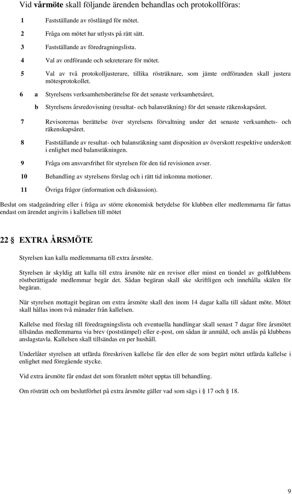 6 a Styrelsens verksamhetsberättelse för det senaste verksamhetsåret, b Styrelsens årsredovisning (resultat- och balansräkning) för det senaste räkenskapsåret.