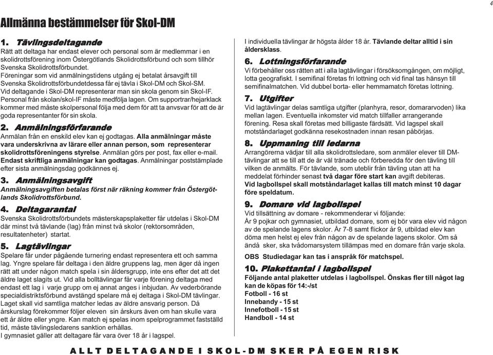 Skolidrottsförbundet. Föreningar som vid anmälningstidens utgång ej betalat årsavgift till Svenska Skolidrottsförbundetdessa får ej tävla i Skol-DM och Skol-SM.