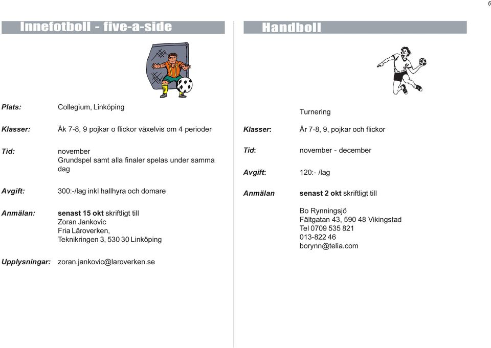 300:-/lag inkl hallhyra och domare Anmälan senast 2 okt skriftligt till Anmälan: senast 15 okt skriftligt till Zoran Jankovic Fria Läroverken,
