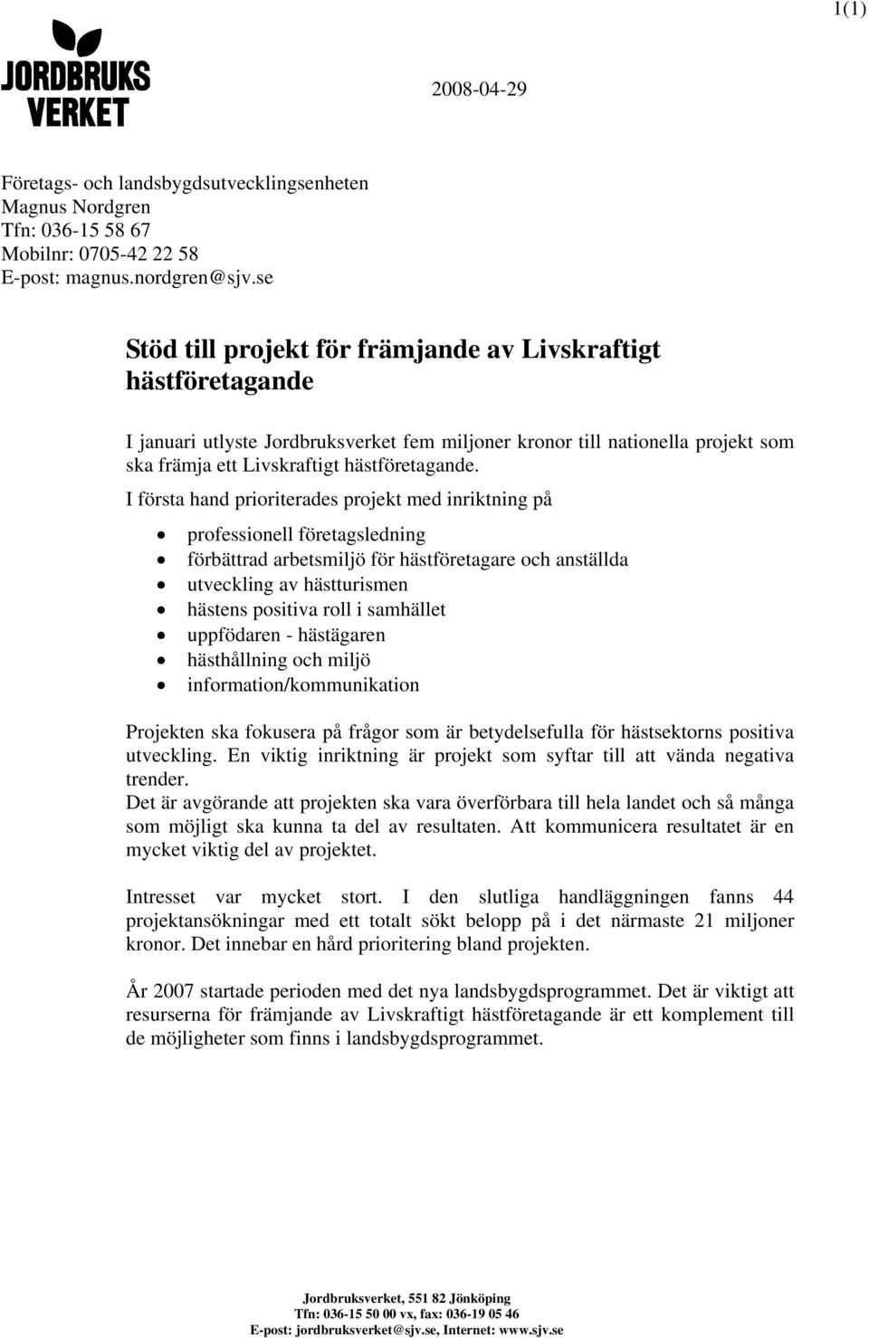 I första hand prioriterades projekt med inriktning på professionell företagsledning förbättrad arbetsmiljö för hästföretagare och anställda utveckling av hästturismen hästens positiva roll i