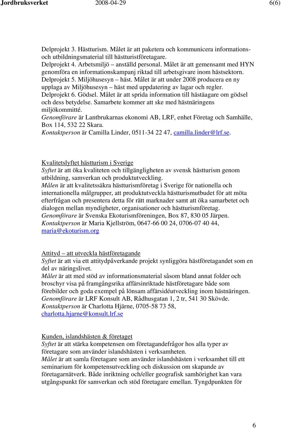 Målet är att under 2008 producera en ny upplaga av Miljöhusesyn häst med uppdatering av lagar och regler. Delprojekt 6. Gödsel.